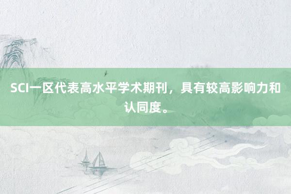 SCI一区代表高水平学术期刊，具有较高影响力和认同度。