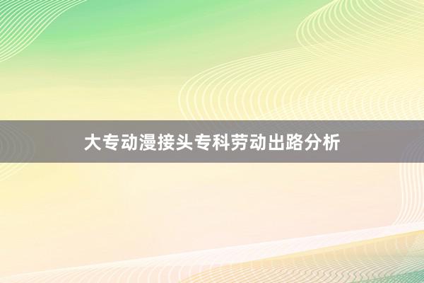 大专动漫接头专科劳动出路分析