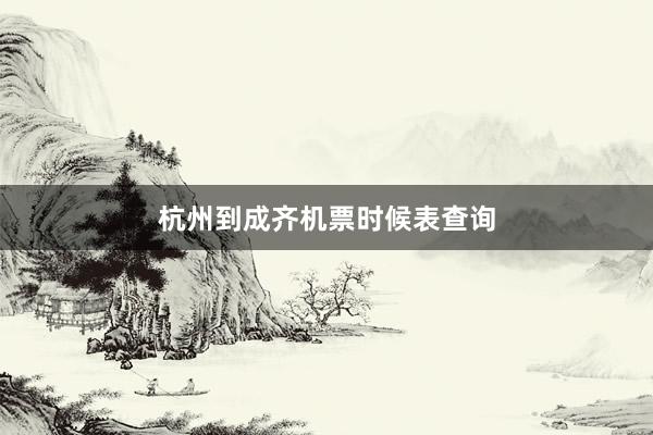 杭州到成齐机票时候表查询